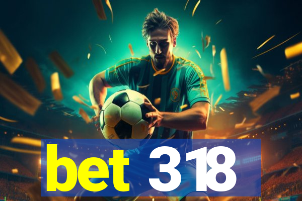 bet 318